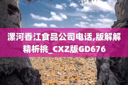 漯河香江食品公司电话,版解解精析挑_CXZ版GD676