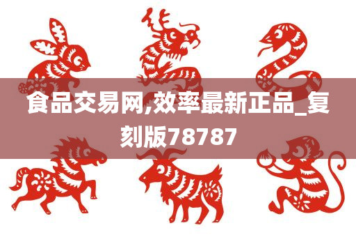 食品交易网,效率最新正品_复刻版78787