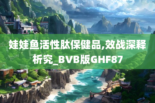 娃娃鱼活性肽保健品,效战深释析究_BVB版GHF87