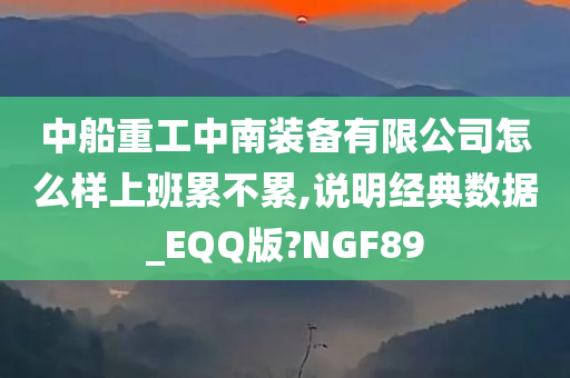 中船重工中南装备有限公司怎么样上班累不累,说明经典数据_EQQ版?NGF89