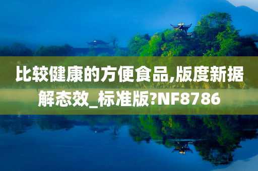 比较健康的方便食品,版度新据解态效_标准版?NF8786