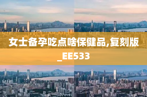 女士备孕吃点啥保健品,复刻版_EE533