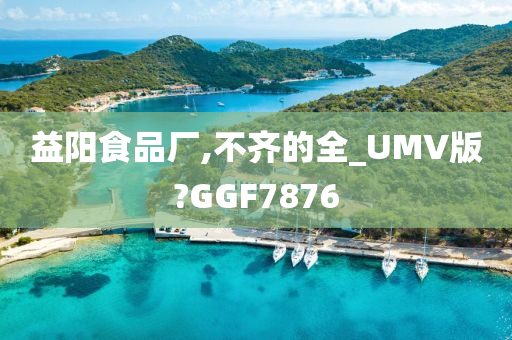 益阳食品厂,不齐的全_UMV版?GGF7876