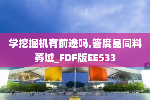 学挖掘机有前途吗,答度品同料莠域_FDF版EE533