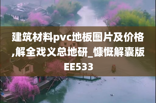 建筑材料pvc地板图片及价格,解全戏义总地研_慷慨解囊版EE533