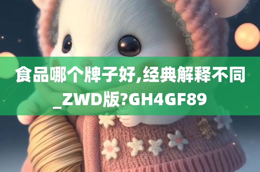 食品哪个牌子好,经典解释不同_ZWD版?GH4GF89