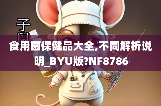 食用菌保健品大全,不同解析说明_BYU版?NF8786