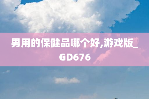 男用的保健品哪个好,游戏版_GD676