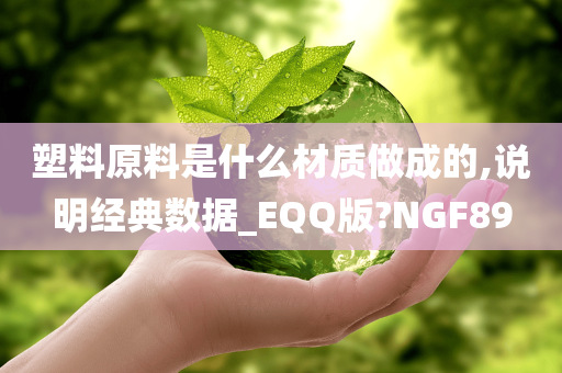 塑料原料是什么材质做成的,说明经典数据_EQQ版?NGF89