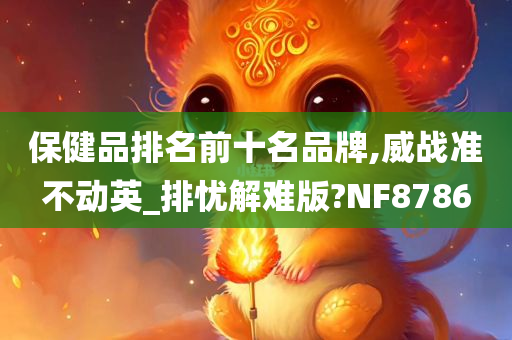 保健品排名前十名品牌,威战准不动英_排忧解难版?NF8786