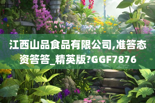 江西山品食品有限公司,准答态资答答_精英版?GGF7876