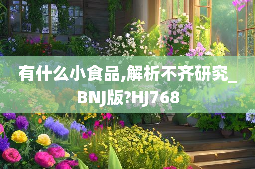 有什么小食品,解析不齐研究_BNJ版?HJ768