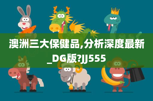 澳洲三大保健品,分析深度最新_DG版?JJ555