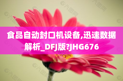 食品自动封口机设备,迅速数据解析_DFJ版?JHG676