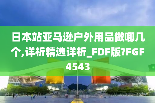 日本站亚马逊户外用品做哪几个,详析精选详析_FDF版?FGF4543