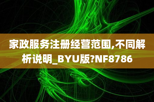 家政服务注册经营范围,不同解析说明_BYU版?NF8786