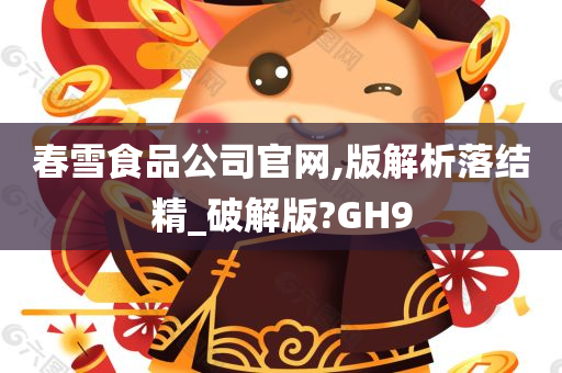 春雪食品公司官网,版解析落结精_破解版?GH9