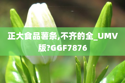 正大食品薯条,不齐的全_UMV版?GGF7876