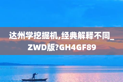 达州学挖掘机,经典解释不同_ZWD版?GH4GF89