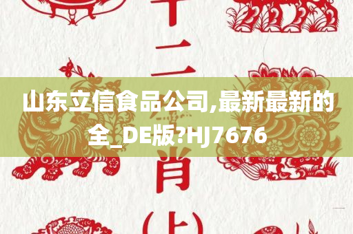 山东立信食品公司,最新最新的全_DE版?HJ7676