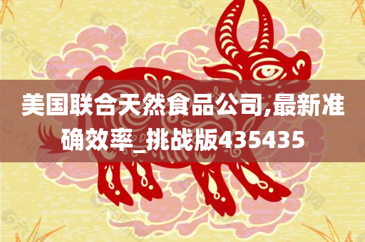 美国联合天然食品公司,最新准确效率_挑战版435435