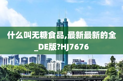 什么叫无糖食品,最新最新的全_DE版?HJ7676