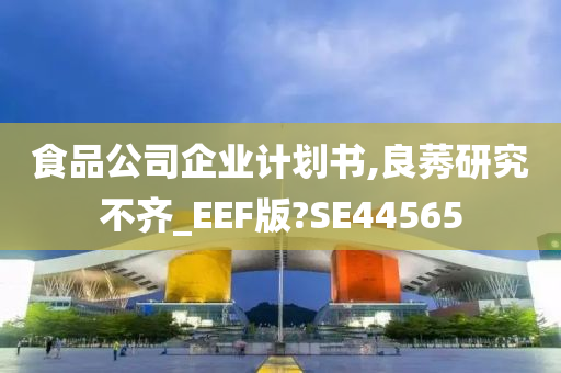 食品公司企业计划书,良莠研究不齐_EEF版?SE44565