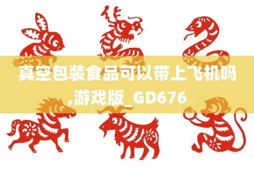 真空包装食品可以带上飞机吗,游戏版_GD676