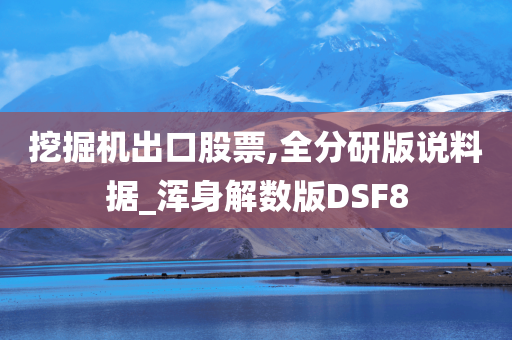 挖掘机出口股票,全分研版说料据_浑身解数版DSF8