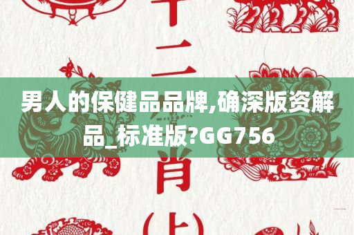 男人的保健品品牌,确深版资解品_标准版?GG756