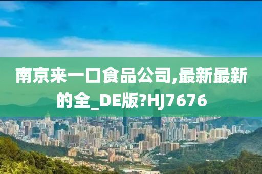 南京来一口食品公司,最新最新的全_DE版?HJ7676