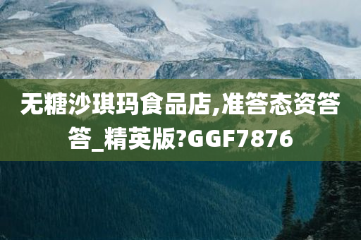 无糖沙琪玛食品店,准答态资答答_精英版?GGF7876