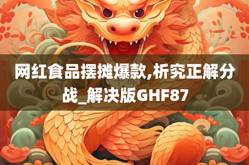 网红食品摆摊爆款,析究正解分战_解决版GHF87