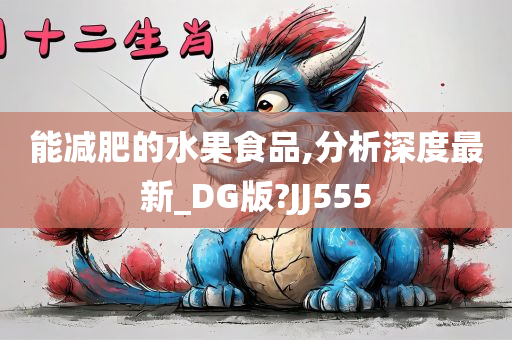 能减肥的水果食品,分析深度最新_DG版?JJ555