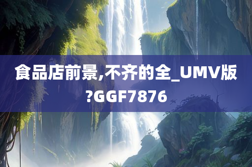 食品店前景,不齐的全_UMV版?GGF7876