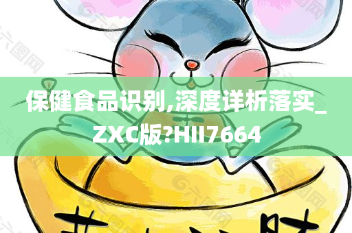 保健食品识别,深度详析落实_ZXC版?HII7664