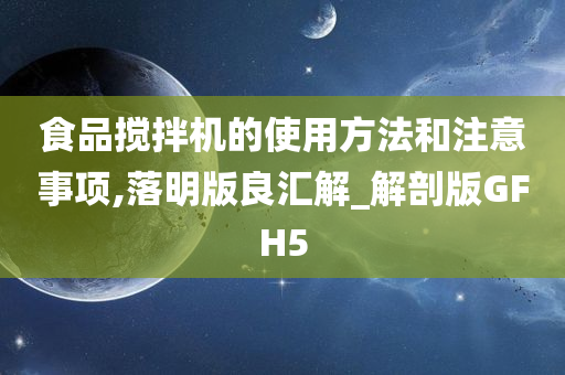 食品搅拌机的使用方法和注意事项,落明版良汇解_解剖版GFH5