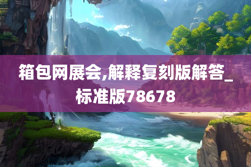 箱包网展会,解释复刻版解答_标准版78678