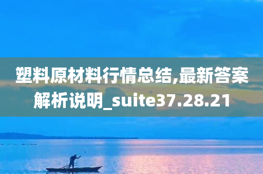 塑料原材料行情总结,最新答案解析说明_suite37.28.21