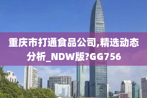 重庆市打通食品公司,精选动态分析_NDW版?GG756