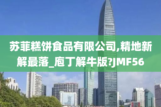 苏菲糕饼食品有限公司,精地新解最落_庖丁解牛版?JMF56