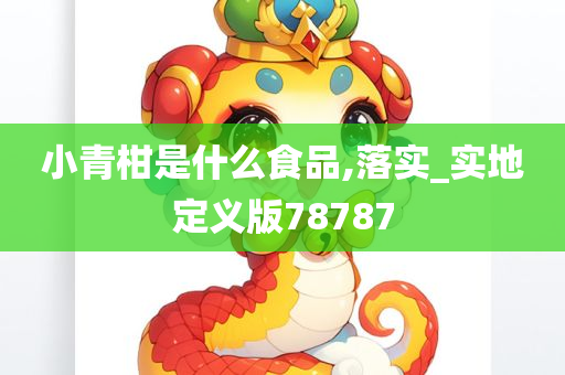 小青柑是什么食品,落实_实地定义版78787