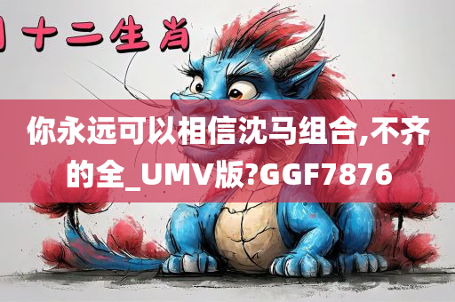 你永远可以相信沈马组合,不齐的全_UMV版?GGF7876