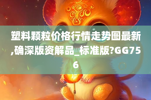 塑料颗粒价格行情走势图最新,确深版资解品_标准版?GG756