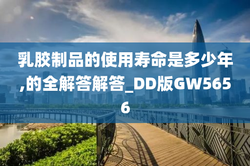 乳胶制品的使用寿命是多少年,的全解答解答_DD版GW5656