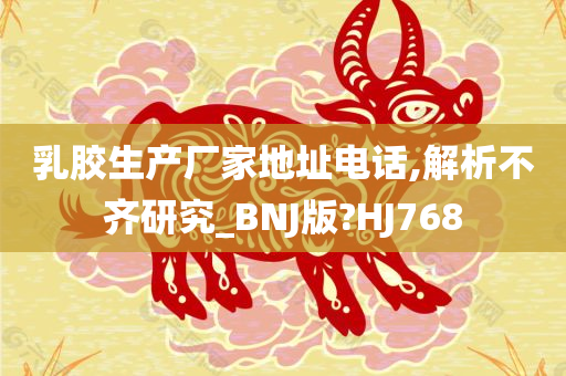 乳胶生产厂家地址电话,解析不齐研究_BNJ版?HJ768