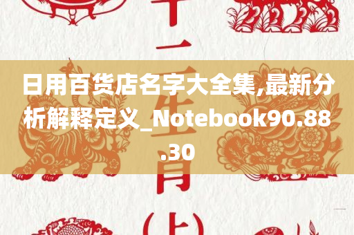 日用百货店名字大全集,最新分析解释定义_Notebook90.88.30