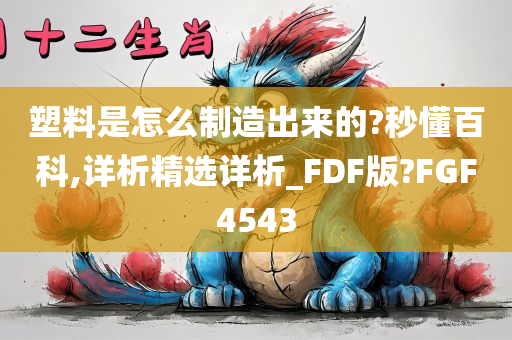 塑料是怎么制造出来的?秒懂百科,详析精选详析_FDF版?FGF4543