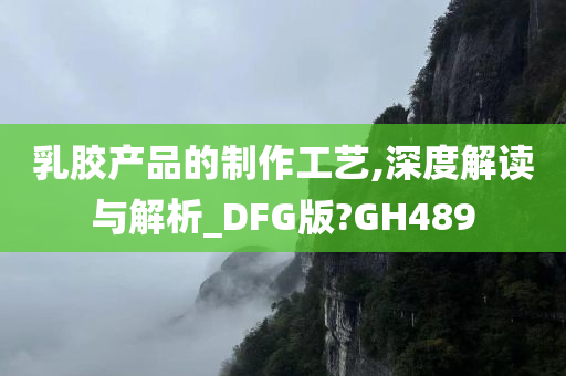 乳胶产品的制作工艺,深度解读与解析_DFG版?GH489