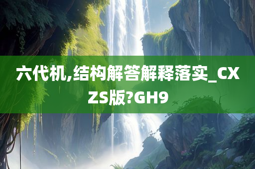 六代机,结构解答解释落实_CXZS版?GH9